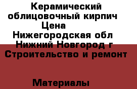 Керамический облицовочный кирпич › Цена ­ 10 - Нижегородская обл., Нижний Новгород г. Строительство и ремонт » Материалы   